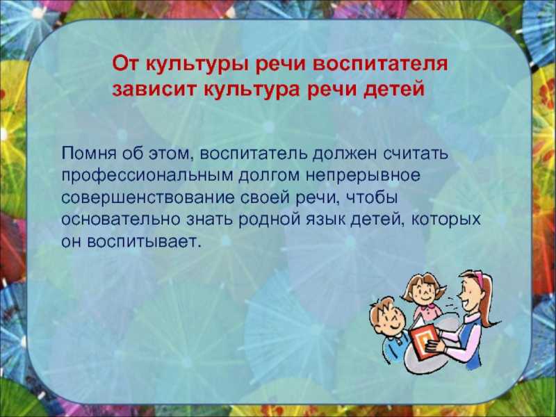 Речь воспитателя — главное воспитание ребенка в детском саду. воспитателям детских садов, школьным учителям и педагогам