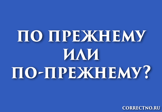 По-прежнему или по прежнему - как правильно пишется слово | ism-print.ru