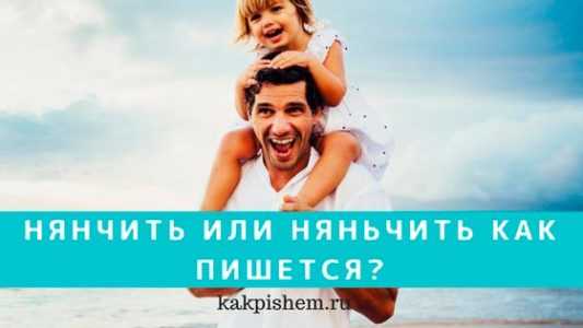 Няньчиться или нянчиться: как правильно и почему выбирать такое поведение?
