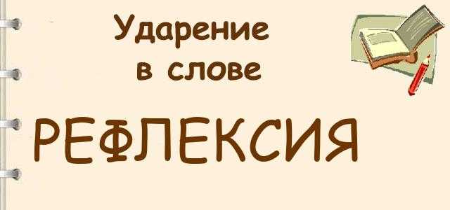 Рефлексия- как правильно ставить ударение в слове